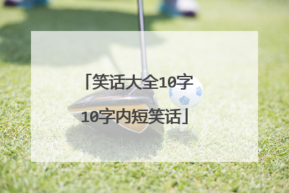 笑话大全10字 10字内短笑话