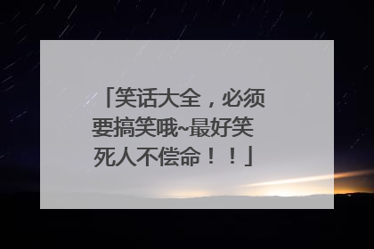 笑话大全,必须要搞笑哦~最好笑死人不偿命!!
