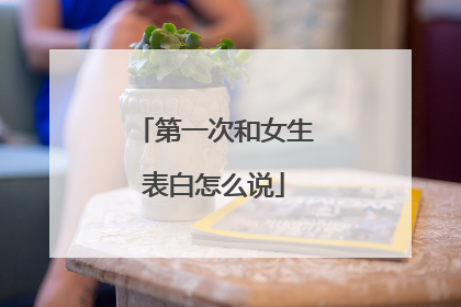 第一次和女生表白怎么说