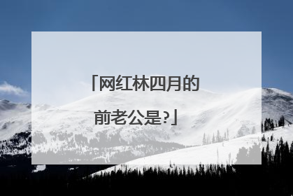 网红林四月的前老公是?