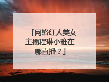 网络红人美女主播程琳小雅在哪直播?