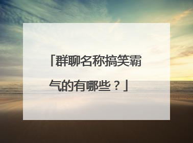 群聊名称搞笑霸气的有哪些?