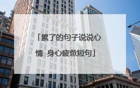 累了的句子说说心情 身心疲惫短句