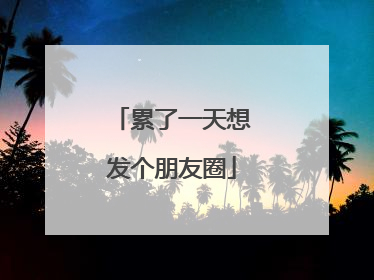 累了一天想发个朋友圈