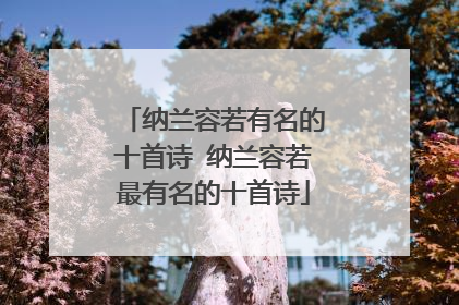 纳兰容若有名的十首诗 纳兰容若最有名的十首诗
