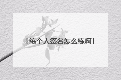 练个人签名怎么练啊