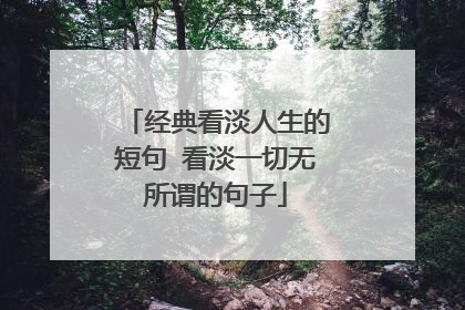 经典看淡人生的短句 看淡一切无所谓的句子