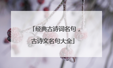经典古诗词名句,古诗文名句大全