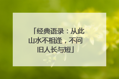 经典语录:从此山水不相逢,不问旧人长与短