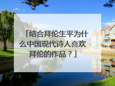 结合拜伦生平为什么中国现代诗人喜欢拜伦的作品?