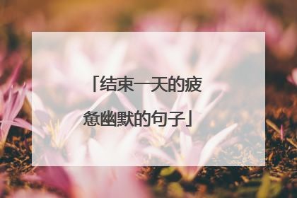 结束一天的疲惫幽默的句子