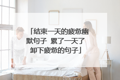 结束一天的疲惫幽默句子 累了一天了卸下疲惫的句子