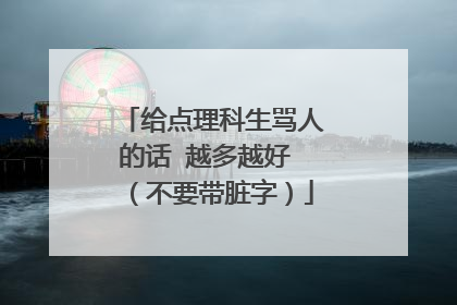 给点理科生骂人的话 越多越好 （不要带脏字）