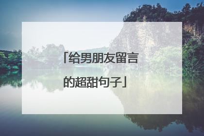 给男朋友留言的超甜句子