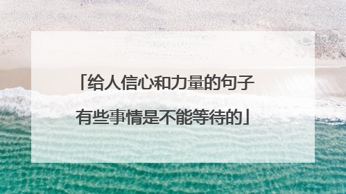 给人信心和力量的句子 有些事情是不能等待的