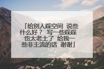 给别人踩空间 说些什么好? 写一些踩踩 也太老土了 给我一些非主流的话 谢谢