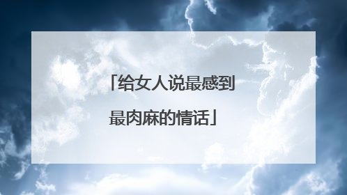 给女人说最感到最肉麻的情话