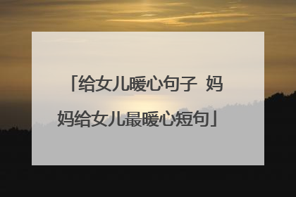 给女儿暖心句子 妈妈给女儿最暖心短句
