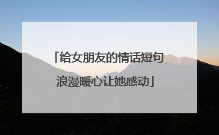 给女朋友的情话短句 浪漫暖心让她感动