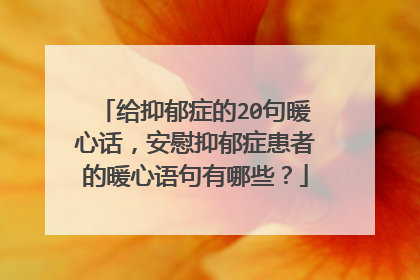 给抑郁症的20句暖心话,安慰抑郁症患者的暖心语句有哪些?
