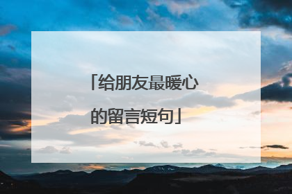 给朋友最暖心的留言短句