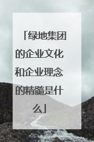 绿地集团的企业文化和企业理念的精髓是什么