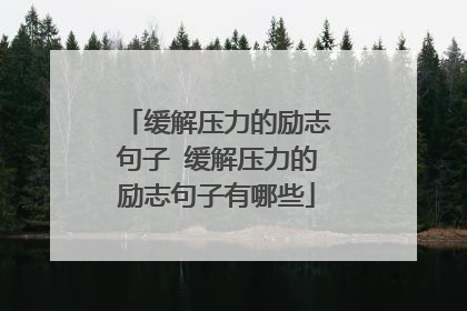 缓解压力的励志句子 缓解压力的励志句子有哪些