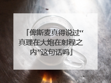 俾斯麦真得说过“真理在大炮在射程之内”这句话吗