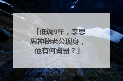 低调9年,李思思神秘老公现身,他有何背景?