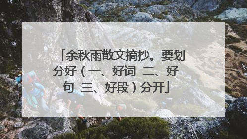 余秋雨散文摘抄。要划分好（一、好词 二、好句 三、好段）分开