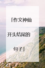 作文神仙开头结尾的句子