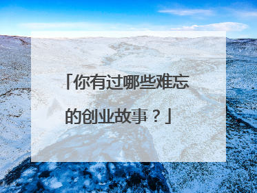 你有过哪些难忘的创业故事?