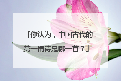 你认为,中国古代的第一情诗是哪一首?
