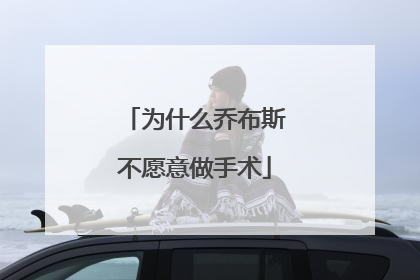为什么乔布斯不愿意做手术