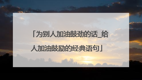 为别人加油鼓劲的话_给人加油鼓励的经典语句