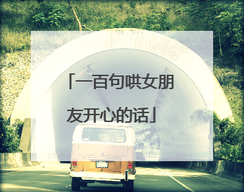 一百句哄女朋友开心的话