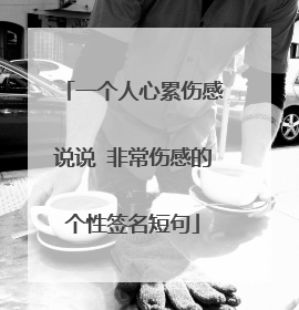 一个人心累伤感说说 非常伤感的个性签名短句