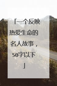 一个反映热爱生命的名人故事,50字以下