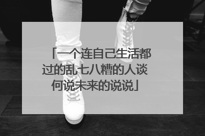 一个连自己生活都过的乱七八糟的人谈何说未来的说说
