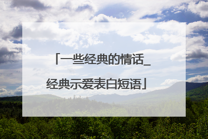 一些经典的情话_经典示爱表白短语