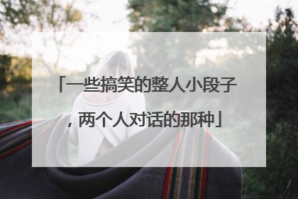 一些搞笑的整人小段子,两个人对话的那种