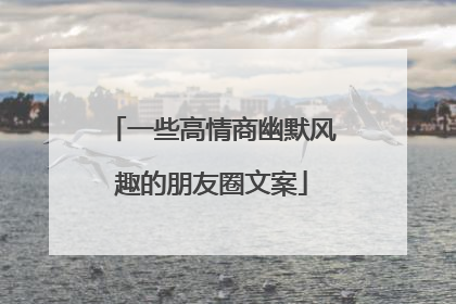 一些高情商幽默风趣的朋友圈文案