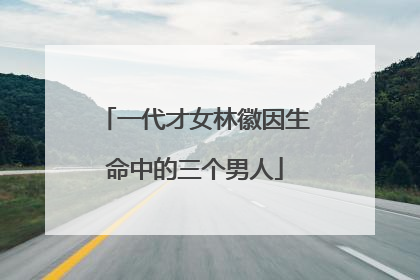 一代才女林徽因生命中的三个男人
