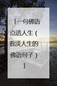 一句佛语点透人生(看淡人生的佛语句子)