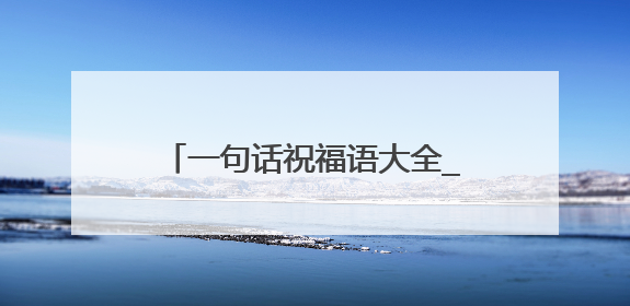 一句话祝福语大全_经典一句话祝福语