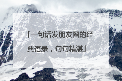 一句话发朋友圈的经典语录,句句精湛