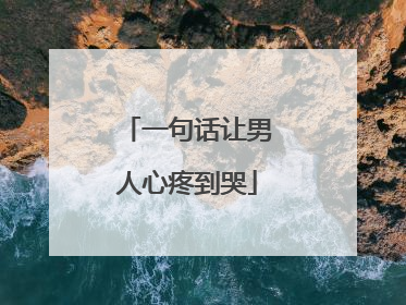 一句话让男人心疼到哭