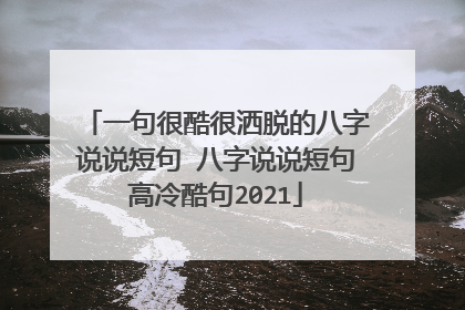 一句很酷很洒脱的八字说说短句 八字说说短句高冷酷句2021