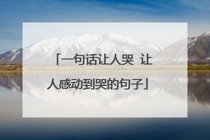 一句话让人哭 让人感动到哭的句子