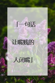 一句话让嘴贱的人闭嘴